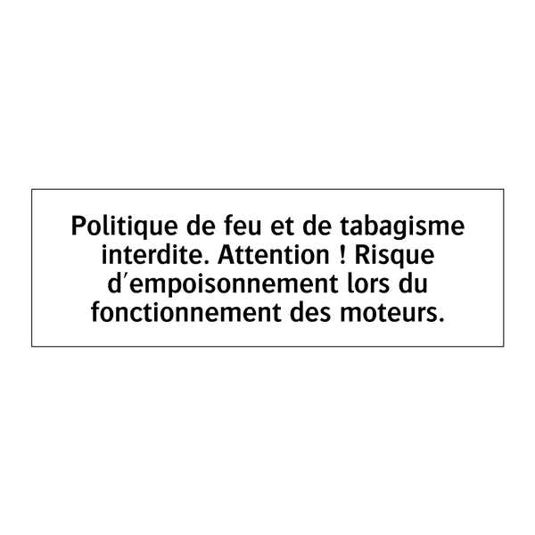 Politique de feu et de tabagisme interdite. Attention ! Risque d'empoisonnement lors du fonctionnement des moteurs.