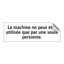 La machine ne peut être utilisée que par une seule personne.