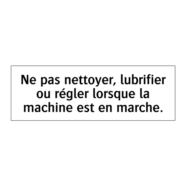 Ne pas nettoyer, lubrifier ou régler lorsque la machine est en marche.