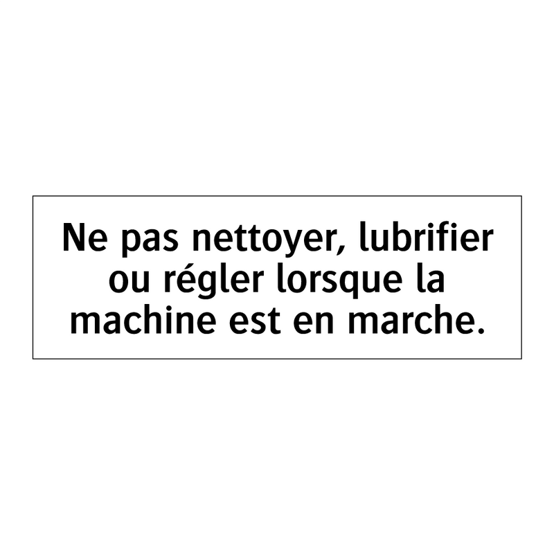 Ne pas nettoyer, lubrifier ou régler lorsque la machine est en marche.