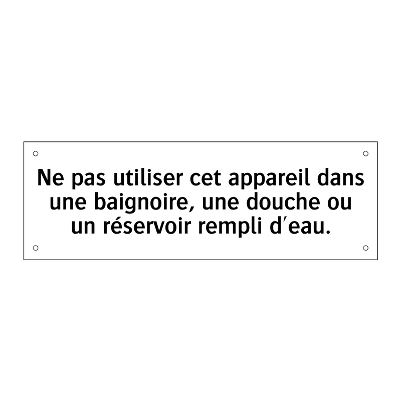 Ne pas utiliser cet appareil dans une baignoire, une douche ou un réservoir rempli d'eau.