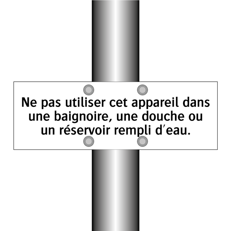 Ne pas utiliser cet appareil dans une baignoire, une douche ou un réservoir rempli d'eau.