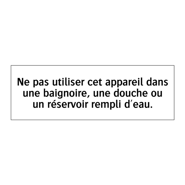 Ne pas utiliser cet appareil dans une baignoire, une douche ou un réservoir rempli d'eau.