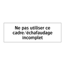 Ne pas utiliser ce cadre/échafaudage incomplet