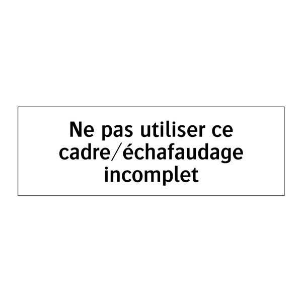 Ne pas utiliser ce cadre/échafaudage incomplet