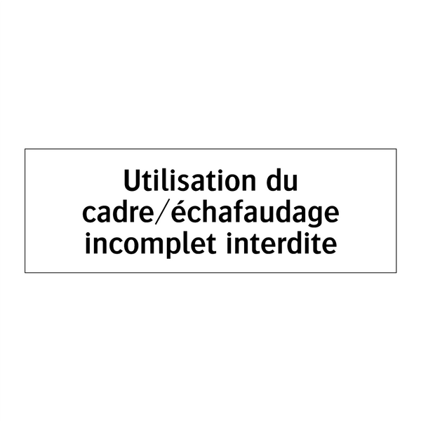 Utilisation du cadre/échafaudage incomplet interdite
