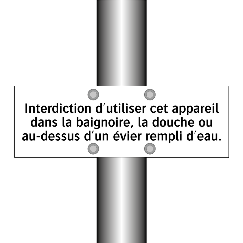 Interdiction d'utiliser cet appareil dans la baignoire, la douche ou au-dessus d'un évier rempli d'eau.