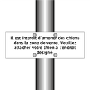 Il est interdit d'amener des chiens dans la zone de vente. Veuillez attacher votre chien à l'endroit désigné.