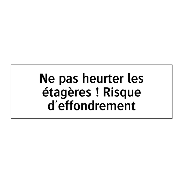 Ne pas heurter les étagères ! Risque d'effondrement