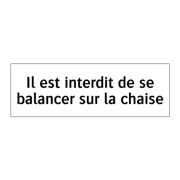 Il est interdit de se balancer sur la chaise