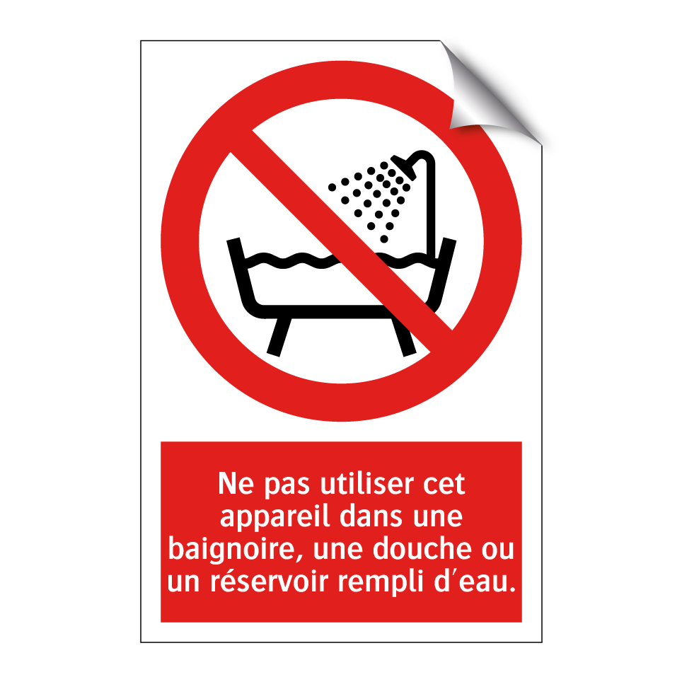 Ne pas utiliser cet appareil dans une baignoire, une douche ou un réservoir rempli d'eau.