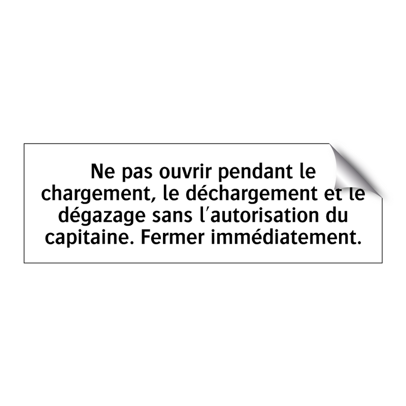 Ne pas ouvrir pendant le chargement, le déchargement et le dégazage sans l'autorisation du capitaine. Fermer immédiatement.