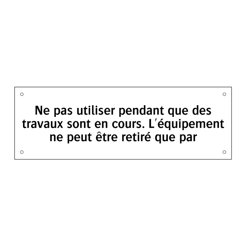 Ne pas utiliser pendant que des travaux sont en cours. L'équipement ne peut être retiré que par