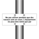 Ne pas utiliser pendant que des travaux sont en cours. L'équipement ne peut être retiré que par