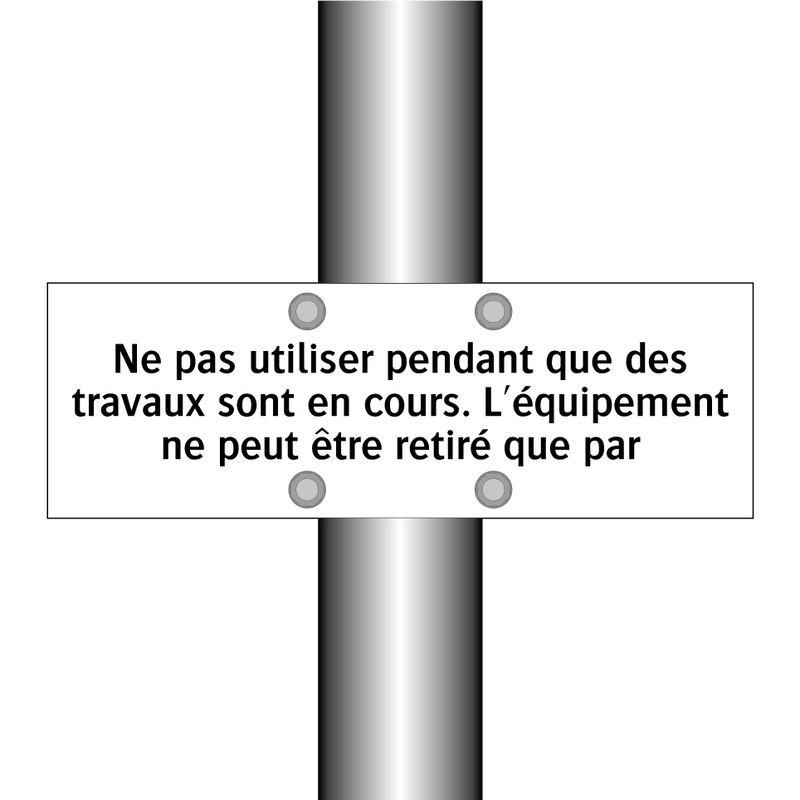 Ne pas utiliser pendant que des travaux sont en cours. L'équipement ne peut être retiré que par