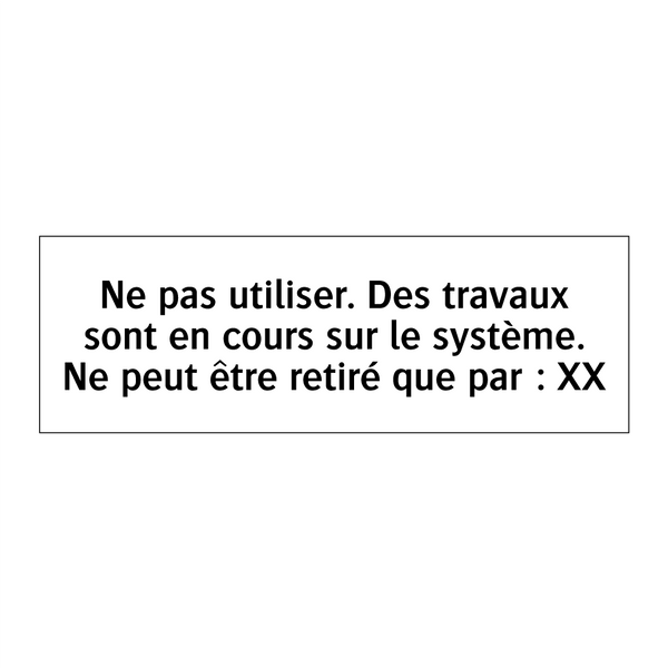 Ne pas utiliser. Des travaux sont en cours sur le système. Ne peut être retiré que par : XX