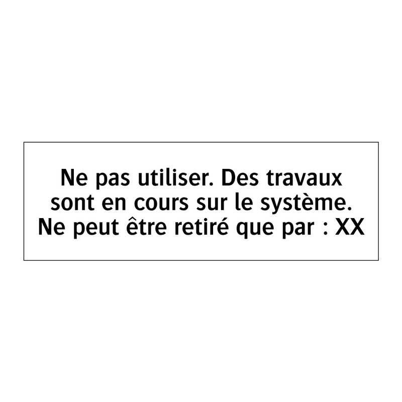 Ne pas utiliser. Des travaux sont en cours sur le système. Ne peut être retiré que par : XX