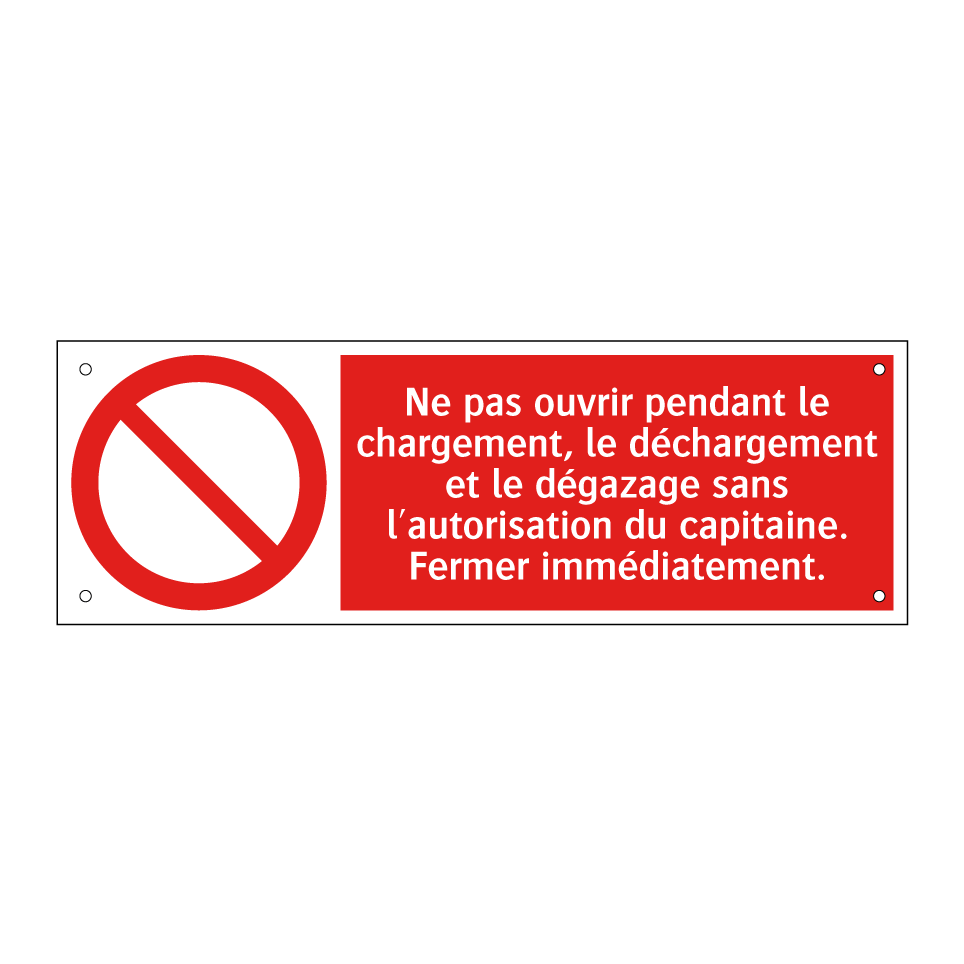 Ne pas ouvrir pendant le chargement, le déchargement et le dégazage sans l'autorisation du capitaine. Fermer immédiatement.