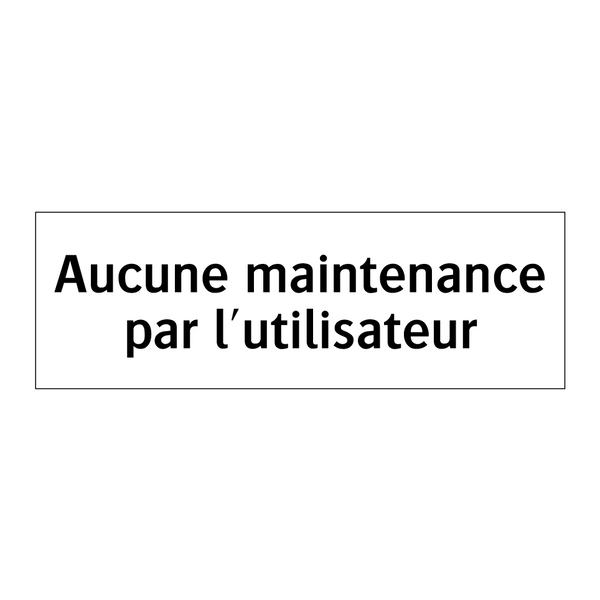 Aucune maintenance par l'utilisateur