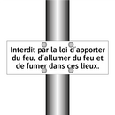 Interdit par la loi d'apporter du feu, d'allumer du feu et de fumer dans ces lieux.