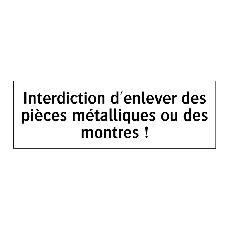 Interdiction d'enlever des pièces métalliques ou des montres !