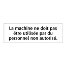 La machine ne doit pas être utilisée par du personnel non autorisé.