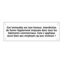 Cet immeuble est non-fumeur. Interdiction de fumer légalement imposée dans tous les bâtiments commerciaux. Cela s'applique aussi bien aux employés qu'aux visiteurs !