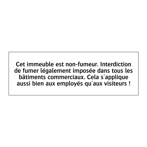 Cet immeuble est non-fumeur. Interdiction de fumer légalement imposée dans tous les bâtiments commerciaux. Cela s'applique aussi bien aux employés qu'aux visiteurs !