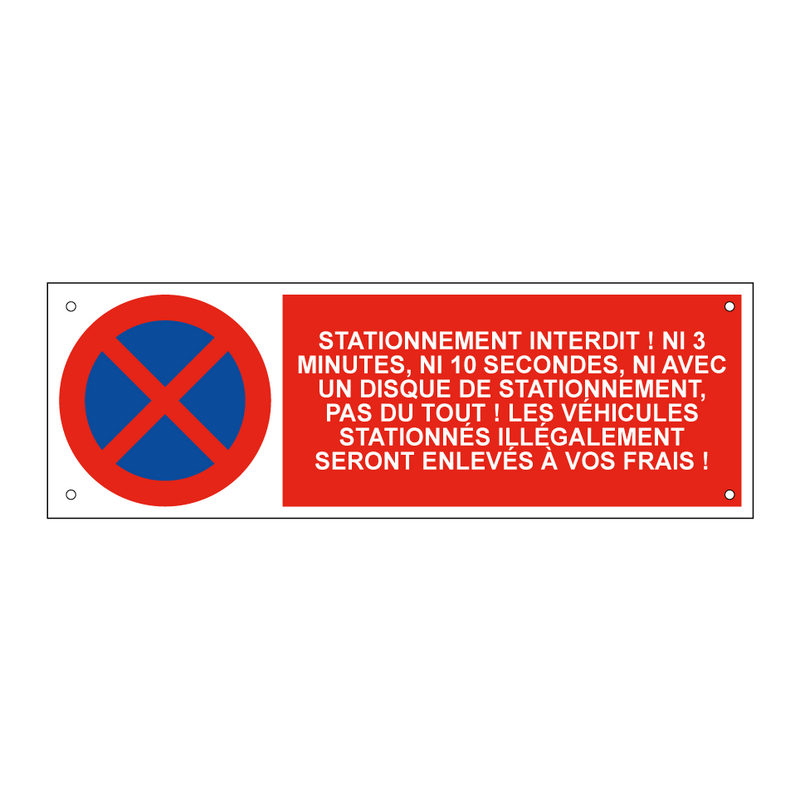 Stationnement interdit ! Ni 3 minutes, ni 10 secondes, ni avec un disque de stationnement, pas du tout ! Les véhicules stationnés illégalement seront enlevés à vos frais !