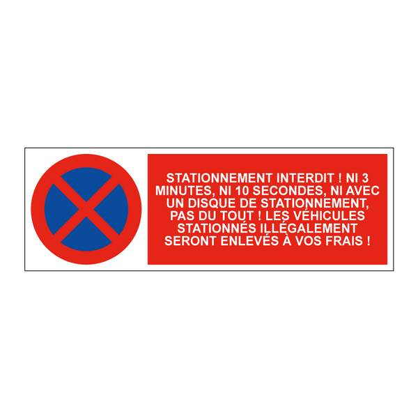 Stationnement interdit ! Ni 3 minutes, ni 10 secondes, ni avec un disque de stationnement, pas du tout ! Les véhicules stationnés illégalement seront enlevés à vos frais !