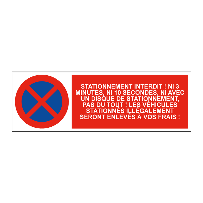 Stationnement interdit ! Ni 3 minutes, ni 10 secondes, ni avec un disque de stationnement, pas du tout ! Les véhicules stationnés illégalement seront enlevés à vos frais !