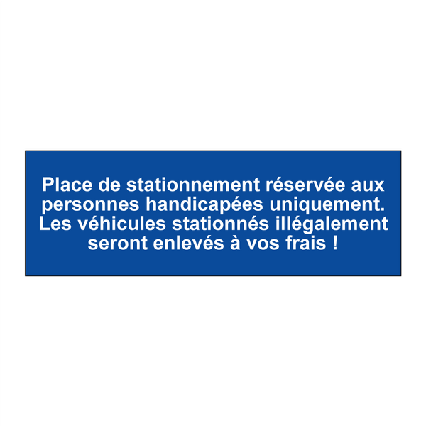 Place de stationnement réservée aux personnes handicapées uniquement. Les véhicules stationnés illégalement seront enlevés à vos frais !