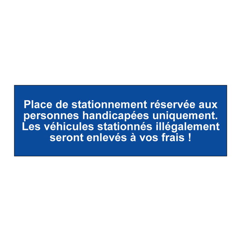 Place de stationnement réservée aux personnes handicapées uniquement. Les véhicules stationnés illégalement seront enlevés à vos frais !