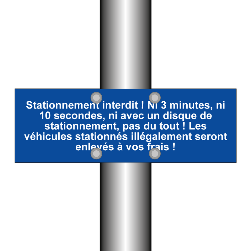 Stationnement interdit ! Ni 3 minutes, ni 10 secondes, ni avec un disque de stationnement, pas du tout ! Les véhicules stationnés illégalement seront enlevés à vos frais !