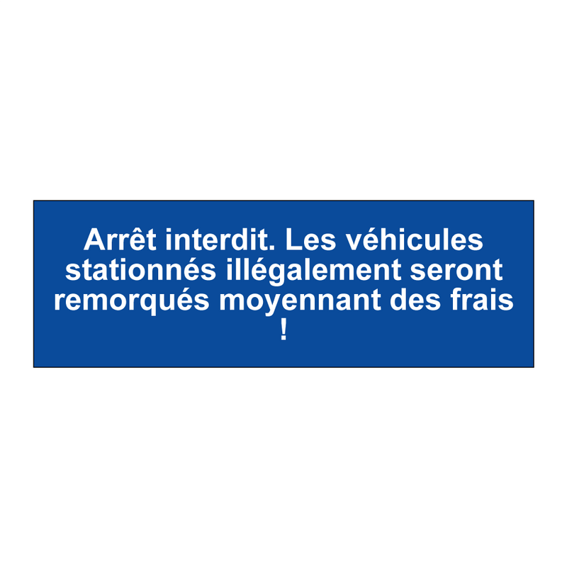 Arrêt interdit. Les véhicules stationnés illégalement seront remorqués moyennant des frais !