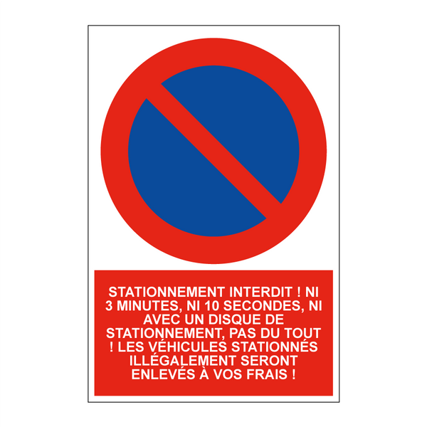 Stationnement interdit ! Ni 3 minutes, ni 10 secondes, ni avec un disque de stationnement, pas du tout ! Les véhicules stationnés illégalement seront enlevés à vos frais !