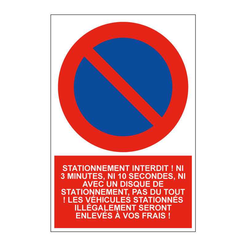 Stationnement interdit ! Ni 3 minutes, ni 10 secondes, ni avec un disque de stationnement, pas du tout ! Les véhicules stationnés illégalement seront enlevés à vos frais !
