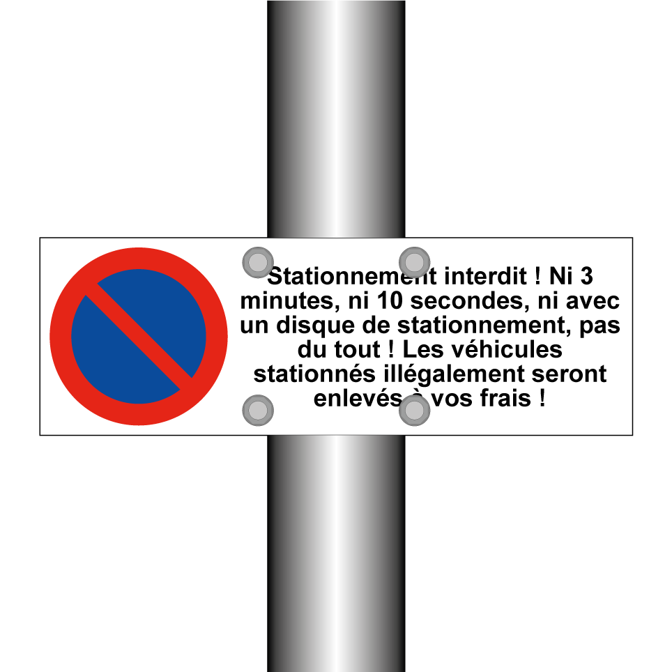 Stationnement interdit ! Ni 3 minutes, ni 10 secondes, ni avec un disque de stationnement, pas du tout ! Les véhicules stationnés illégalement seront enlevés à vos frais !