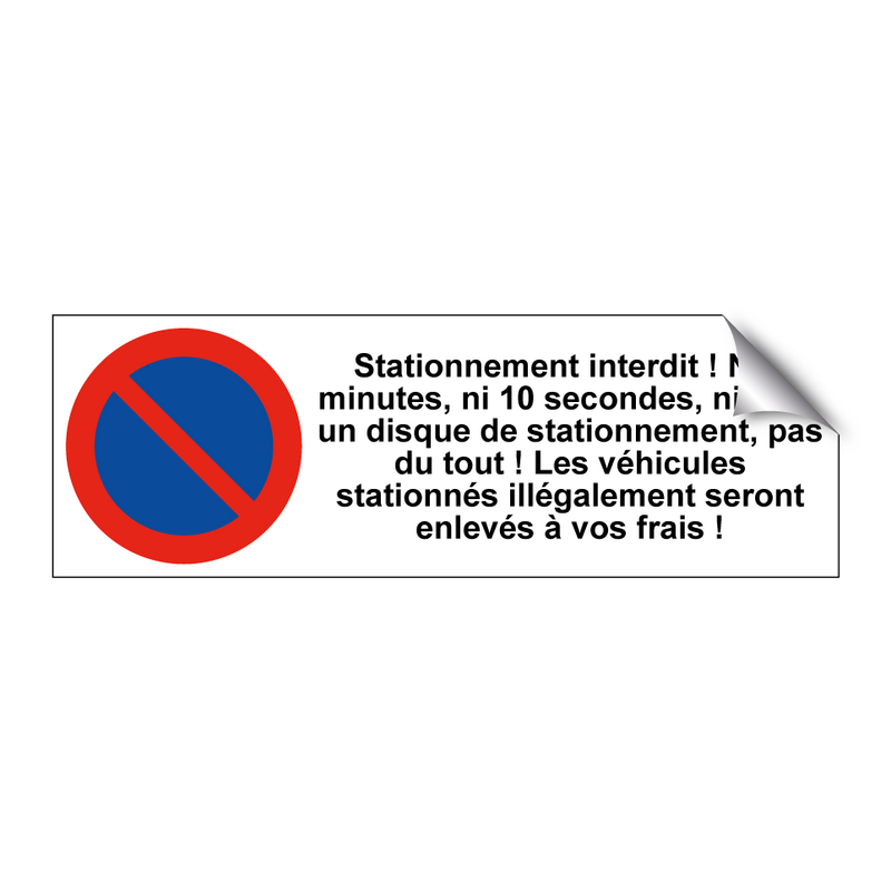 Stationnement interdit ! Ni 3 minutes, ni 10 secondes, ni avec un disque de stationnement, pas du tout ! Les véhicules stationnés illégalement seront enlevés à vos frais !