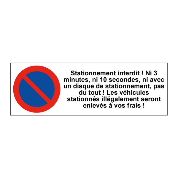 Stationnement interdit ! Ni 3 minutes, ni 10 secondes, ni avec un disque de stationnement, pas du tout ! Les véhicules stationnés illégalement seront enlevés à vos frais !