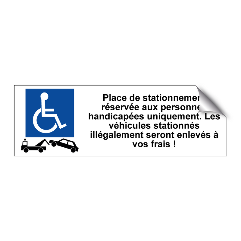 Place de stationnement réservée aux personnes handicapées uniquement. Les véhicules stationnés illégalement seront enlevés à vos frais !