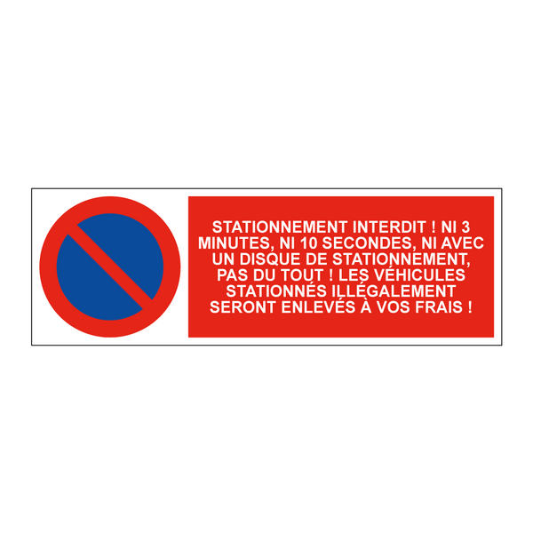 Stationnement interdit ! Ni 3 minutes, ni 10 secondes, ni avec un disque de stationnement, pas du tout ! Les véhicules stationnés illégalement seront enlevés à vos frais !