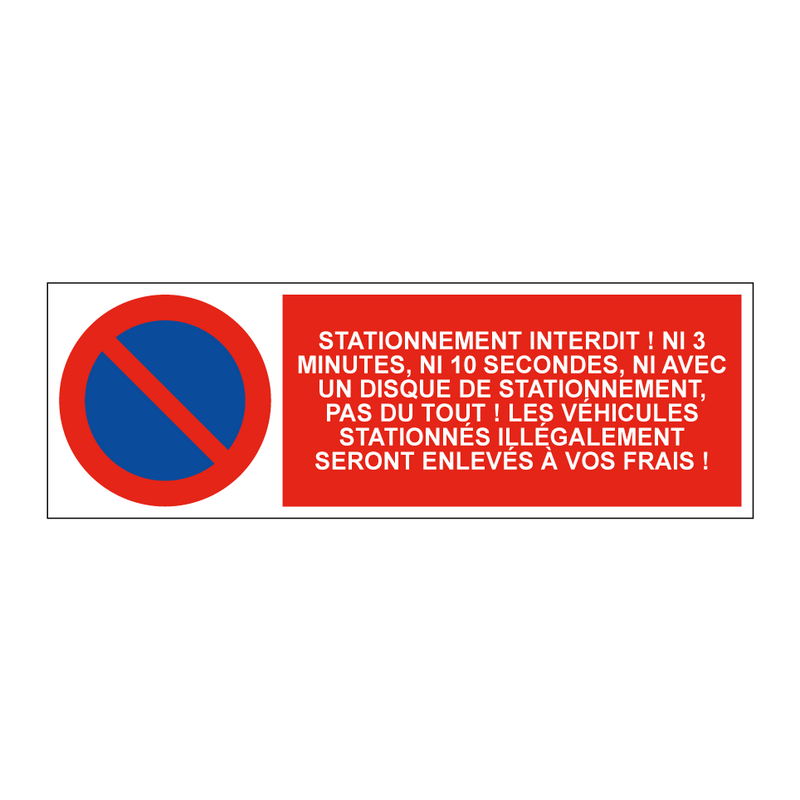 Stationnement interdit ! Ni 3 minutes, ni 10 secondes, ni avec un disque de stationnement, pas du tout ! Les véhicules stationnés illégalement seront enlevés à vos frais !