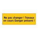 Ne pas changer ! Travaux en cours Danger présent !