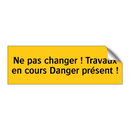 Ne pas changer ! Travaux en cours Danger présent !