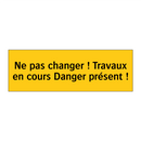 Ne pas changer ! Travaux en cours Danger présent !