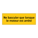 Ne basculer que lorsque le moteur est arrêté