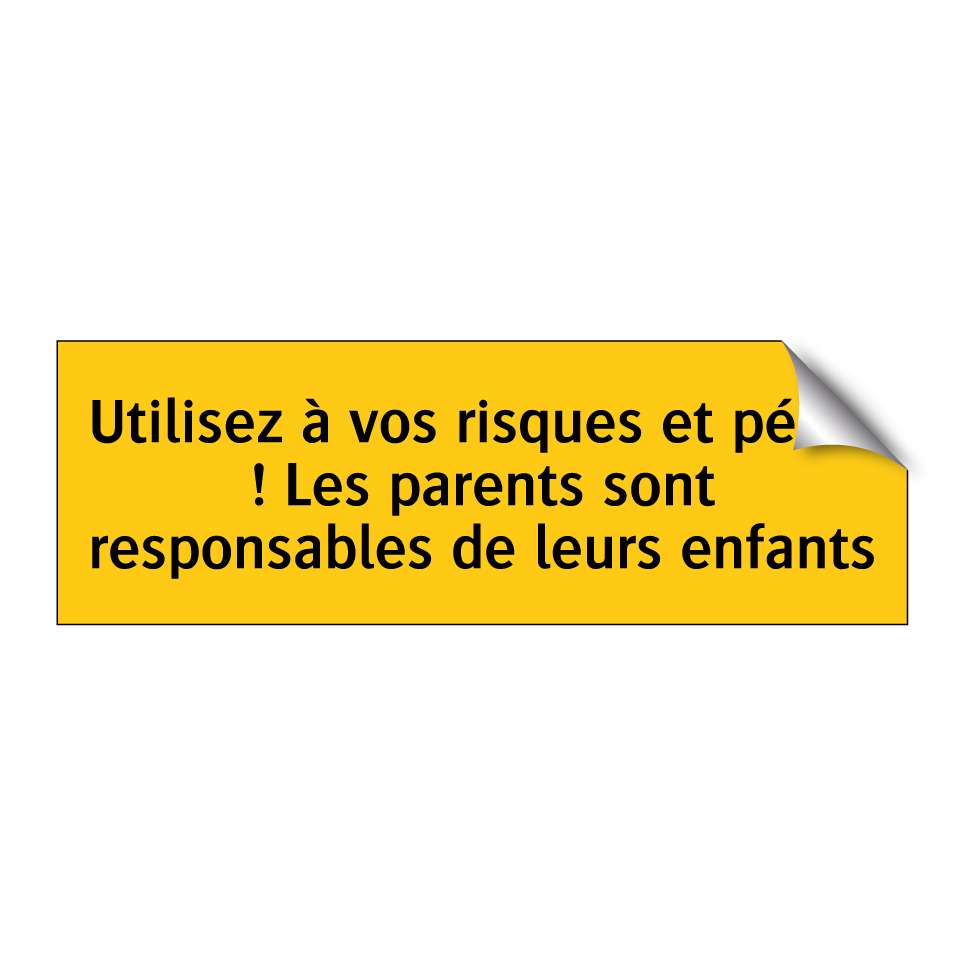 Utilisez à vos risques et périls ! Les parents sont responsables de leurs enfants