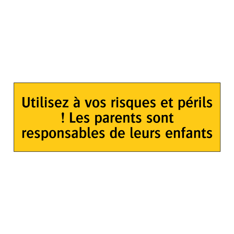 Utilisez à vos risques et périls ! Les parents sont responsables de leurs enfants