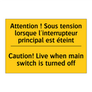 Attention ! Sous tension lorsque  /.../ - Caution! Live when main switch  /.../